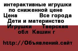 интерактивные игрушки по сниженной цене › Цена ­ 1 690 - Все города Дети и материнство » Игрушки   . Тверская обл.,Кашин г.